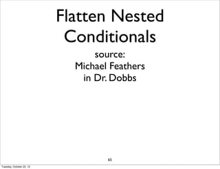 Flatten Nested
Conditionals
source:
Michael Feathers
in Dr. Dobbs

65
Tuesday, October 22, 13

 