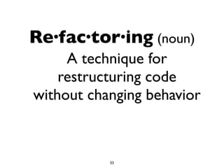 Re·fac·tor·ing (noun)
A technique for
restructuring code
without changing behavior
33
 