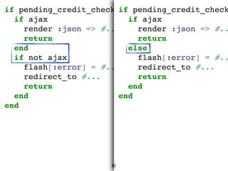 if pending_credit_check
if ajax
render :json => #...
return
end
if not ajax
flash[:error] = #...
redirect_to #...
return
e...