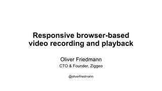 Responsive browser-based
video recording and playback
Oliver Friedmann
CTO & Founder, Ziggeo
@oliverfriedmann
 