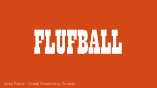 FLUFBALL
Joan Riera – Crash Creativity Course
 