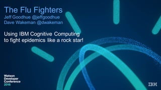 The  Flu  Fighters
Jeff  Goodhue  @jeffgoodhue
Dave  Wakeman @dwakeman
Using  IBM  Cognitive  Computing  
to  fight  epidemics  like  a  rock  star!
 