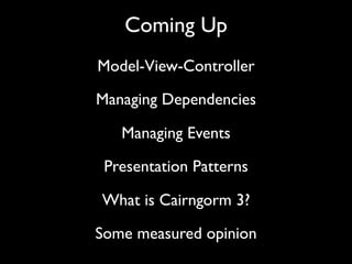 Coming Up
Model-View-Controller

Managing Dependencies

   Managing Events

 Presentation Patterns

What is Cairngorm 3?

...