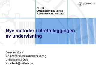 Nye metoder i tilrettel e g gingen  av undervisning Susanne Koch Gruppe for digitale medier i læring Universitetet i Oslo [email_address] FLUID Organisering av læring København 22. Mai 2008 