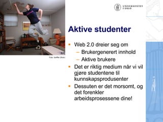 Aktive studenter Web 2.0 dreier seg om Brukergenerert innhold Aktive brukere Det er riktig medium n?r vi vil gj?re studentene til kunnskapsprodusenter Dessuten er det morsomt, og det forenkler arbeidsprosessene dine! Foto: lizeffler (flickr) 