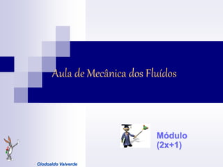 Aula de Mecânica dos Fluídos
Módulo
(2x+1)
Clodoaldo Valverde
 