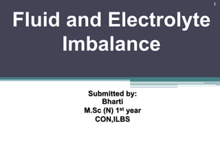 Submitted by:
Bharti
M.Sc (N) 1st year
CON,ILBS
1
Fluid and Electrolyte
Imbalance
 