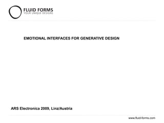EMOTIONAL INTERFACES FOR GENERATIVE DESIGN




ARS Electronica 2009, Linz/Austria

                                                    www.fluid-forms.com
 