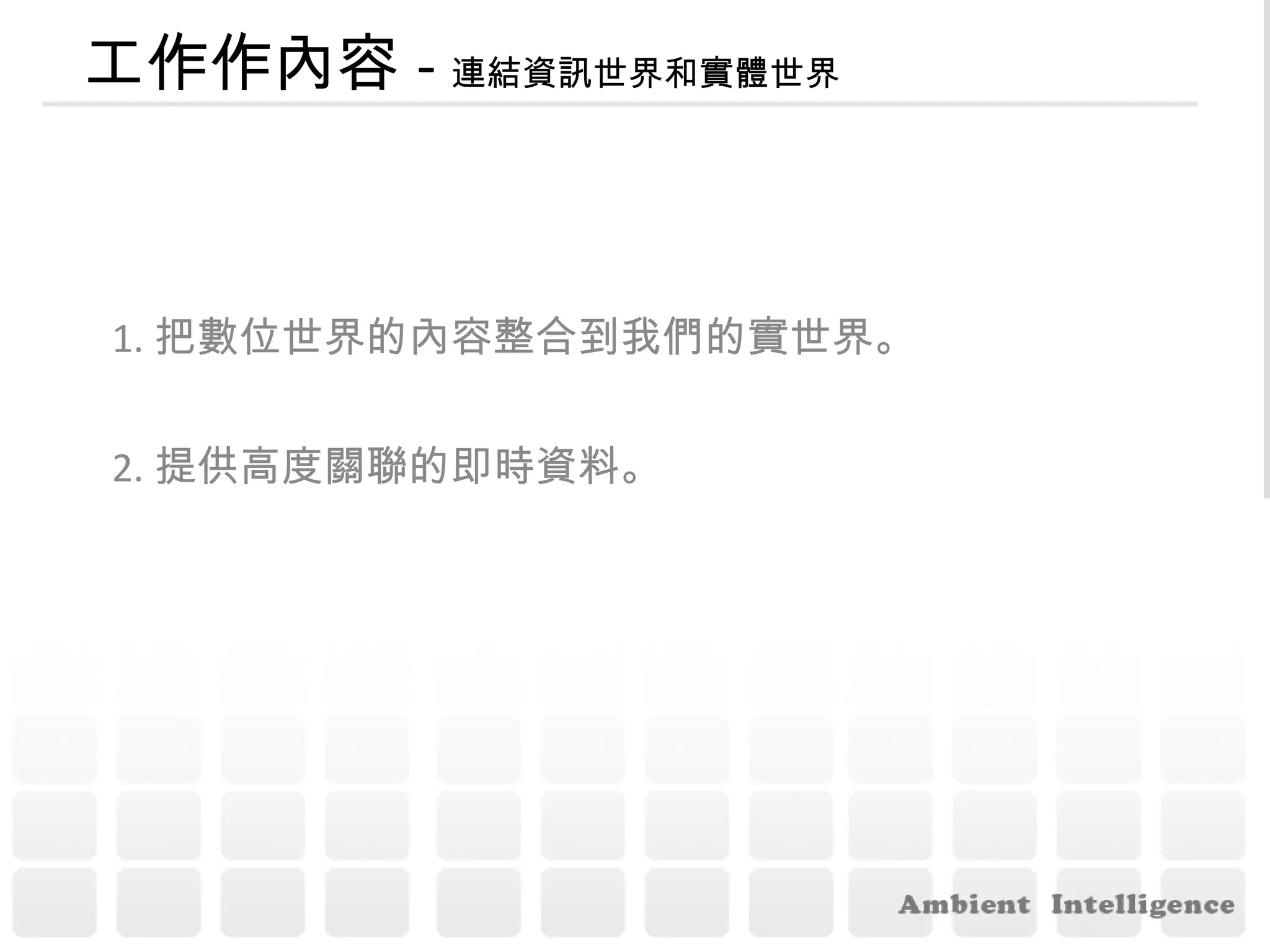 工作作內容 - 連結資訊世界和實體世界 1. 把數位世界的內容整合到我們的實世界。 2. 提供高度關聯的即時資料。 