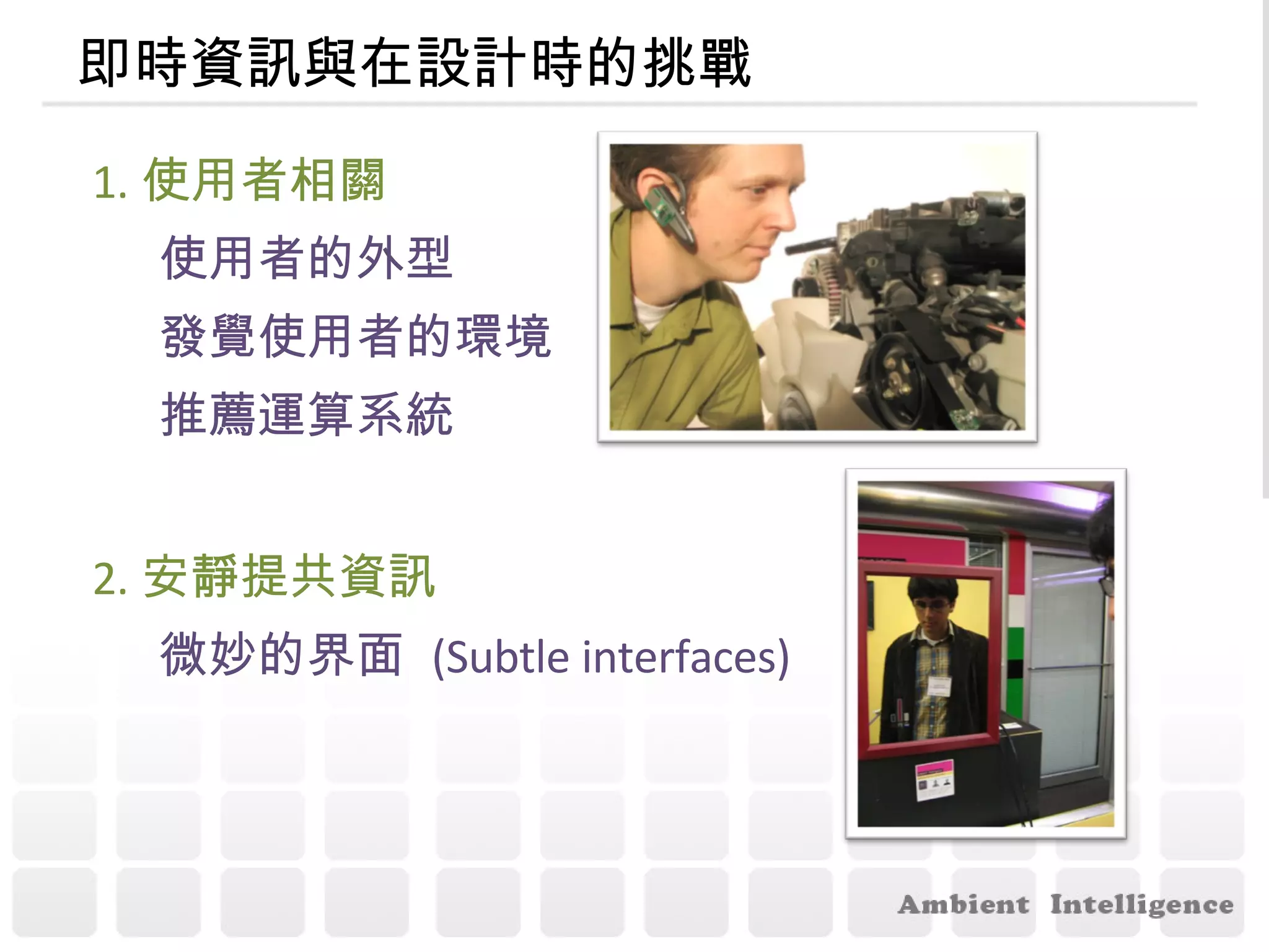 即時資訊與在設計時的挑戰 1. 使用者相關 使用者的外型 發覺使用者的環境 推薦運算系統   2. 安靜提共資訊  微妙的界面  (Subtle interfaces)   