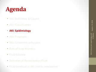 Agenda
• AKI: Definition & Causes
• AKI: Classification
• AKI: Epidimiology
• AKI: Prognosis
• AKI: Treatment principles
• Role of loop diuretics
• Fluid balance
• Selection of Resuscitation Fluid
• Fluid overload in AKI and its mechanism
August,13,2018
MIHCriticalcarenephrology,prof
KOkasha
 