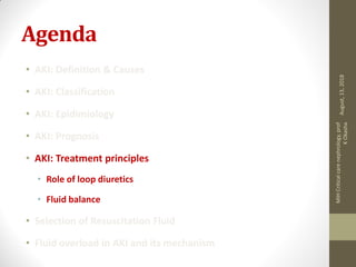 Agenda
• AKI: Definition & Causes
• AKI: Classification
• AKI: Epidimiology
• AKI: Prognosis
• AKI: Treatment principles
• Role of loop diuretics
• Fluid balance
• Selection of Resuscitation Fluid
• Fluid overload in AKI and its mechanism
August,13,2018
MIHCriticalcarenephrology,prof
KOkasha
 