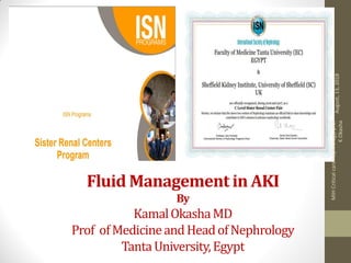 Fluid Management in AKI
By
KamalOkashaMD
Prof ofMedicineandHeadofNephrology
TantaUniversity,Egypt
August,13,2018
MIHCriticalcarenephrology,prof
KOkasha
 
