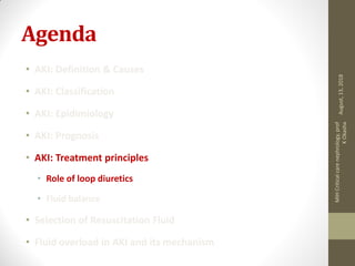 Agenda
• AKI: Definition & Causes
• AKI: Classification
• AKI: Epidimiology
• AKI: Prognosis
• AKI: Treatment principles
• Role of loop diuretics
• Fluid balance
• Selection of Resuscitation Fluid
• Fluid overload in AKI and its mechanism
August,13,2018
MIHCriticalcarenephrology,prof
KOkasha
 