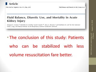 Fluid balance and mortality
• The conclusion of this study: Patients
who can be stabilized with less
volume resuscitation fare better.
August,13,2018
MIHCriticalcarenephrology,prof
KOkasha
 