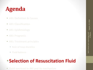 Agenda
• AKI: Definition & Causes
• AKI: Classification
• AKI: Epidimiology
• AKI: Prognosis
• AKI: Treatment principles
• Role of loop diuretics
• Fluid balance
•Selection of Resuscitation Fluid
• Fluid overload in AKI and its mechanism
August,13,2018
MIHCriticalcarenephrology,prof
KOkasha
 