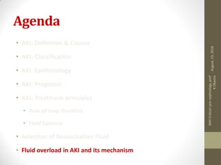 Agenda
• AKI: Definition & Causes
• AKI: Classification
• AKI: Epidimiology
• AKI: Prognosis
• AKI: Treatment principles
• Role of loop diuretics
• Fluid balance
• Selection of Resuscitation Fluid
• Fluid overload in AKI and its mechanism
August,13,2018
MIHCriticalcarenephrology,prof
KOkasha
 