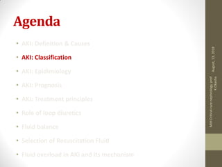 Agenda
• AKI: Definition & Causes
• AKI: Classification
• AKI: Epidimiology
• AKI: Prognosis
• AKI: Treatment principles
• Role of loop diuretics
• Fluid balance
• Selection of Resuscitation Fluid
• Fluid overload in AKI and its mechanism
August,13,2018
MIHCriticalcarenephrology,prof
KOkasha
 