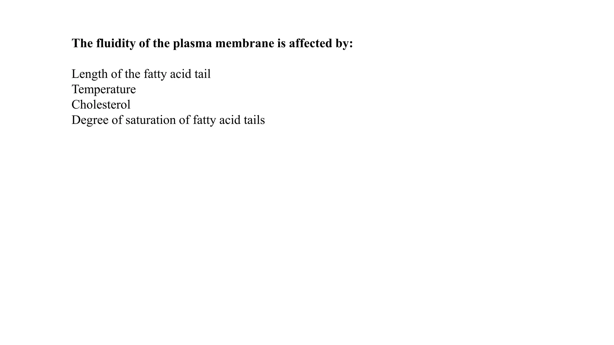 The fluidity of the plasma membrane is affected by:
Length of the fatty acid tail
Temperature
Cholesterol
Degree of saturation of fatty acid tails
 