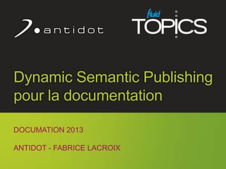 Dynamic Semantic Publishing
      pour la documentation

      DOCUMATION 2013

      ANTIDOT - FABRICE LACROIX
                                    1
© Antidot™
 