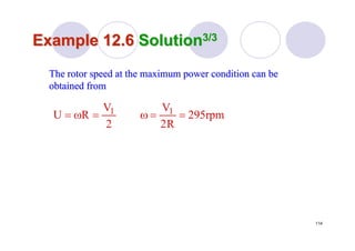 114
Example 12.6Example 12.6 SolutionSolution3/33/3
The rotor speed at the maximum power condition can beThe rotor speed at the maximum power condition can be
obtained fromobtained from
rpm295
R2
V
2
V
RU 11 ==ω=ω=
 