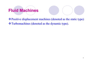 4
Fluid MachinesFluid Machines
Positive displacement machines (denoted as the static type)Positive displacement machines (denoted as the static type)
TurbomachinesTurbomachines (denoted as the dynamic type).(denoted as the dynamic type).
 