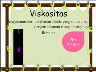 i s! o s i t a
s
engukuran dari ketahanan fluida yang diubah bai
dengan tekanan maupun teganga
Rumus:
EE7
 