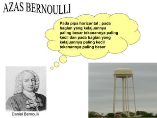 Pada pipa horizontal : pada
bagian yang kelajuannya
paling besar tekanannya paling
kecil dan pada bagian yang
kelajuannya paling kecil
tekanannya paling besar
Daniel Bernoulli
 