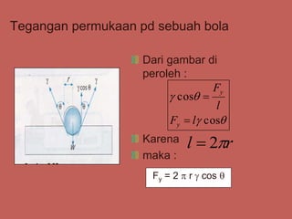 Tegangan permukaan pd sebuah bola




cos
cos
l
F
l
F
y
y


Dari gambar di
peroleh :
Karena
maka :
r
l 
2

Fy = 2  r  cos 
 