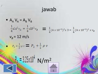 2

2

jawab
 AA VA = AB VB

=
vB = 12 m/s



=
2
N/m

 