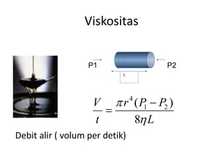 Viskositas
P1 P2
L
Debit alir ( volum per detik)
4
1 2( )
8
r P PV
t L




 
