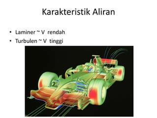 Karakteristik Aliran
• Laminer ~ V rendah
• Turbulen ~ V tinggi
 