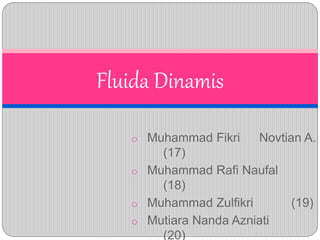 o Muhammad Fikri Novtian A.
(17)
o Muhammad Rafi Naufal
(18)
o Muhammad Zulfikri (19)
o Mutiara Nanda Azniati
(20)
Fluida Dinamis
 
