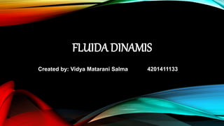 FLUIDA DINAMIS
Created by: Vidya Matarani Salma 4201411133
 