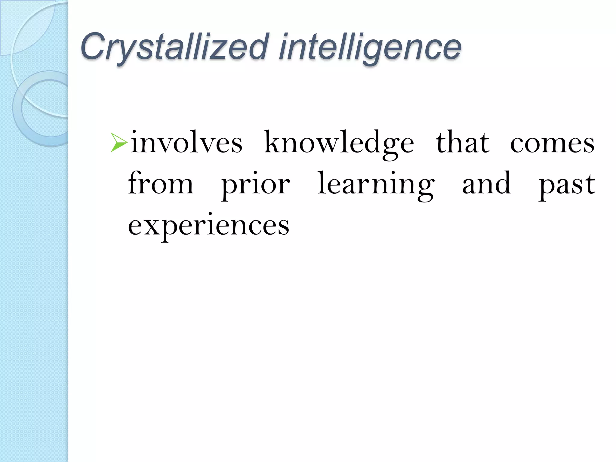 Crystallized intelligence
involves

knowledge that comes
from prior learning and past
experiences

 