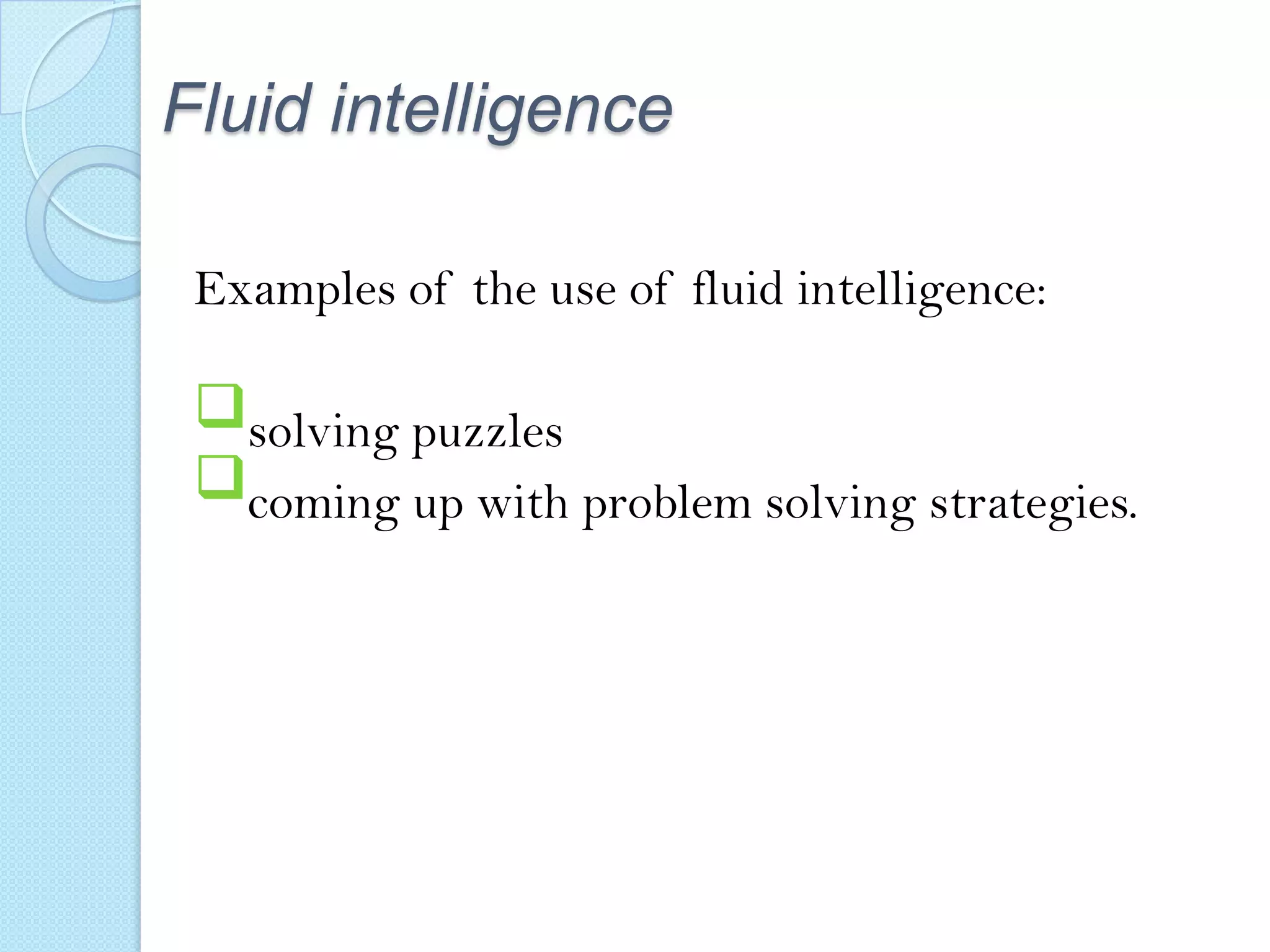 Fluid intelligence
Examples of the use of fluid intelligence:

solving puzzles
coming up with problem solving strategies.

 