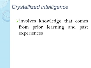 Crystallized intelligence
involves

knowledge that comes
from prior learning and past
experiences

 