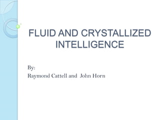 FLUID AND CRYSTALLIZED
INTELLIGENCE
By:
Raymond Cattell and John Horn

 