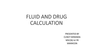 FLUID AND DRUG
CALCULATION
PRESENTED BY
CLINCY MIRANDA
MSC(N) Ist YR
MMMCON
 