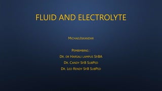 FLUID AND ELECTROLYTE
MICHAELISKANDAR
PEMBIMBING :
DR. DR HARSALI LAMPUS SP.BA
DR. CANDY SP.B SUBPED
DR. LEO RENDY SP.B SUBPED
 