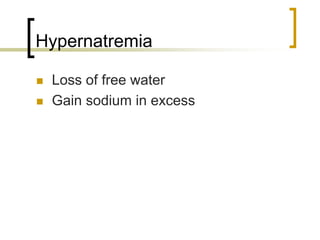 Hypernatremia

 Loss of free water
 Gain sodium in excess
 