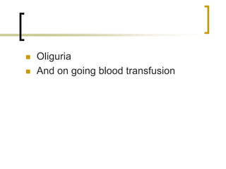 Oliguria
And on going blood transfusion
 
