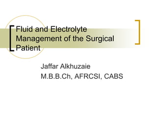 Fluid and Electrolyte
Management of the Surgical
Patient

      Jaffar Alkhuzaie
      M.B.B.Ch, AFRCSI, CABS
 