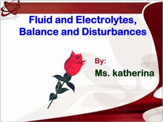 Fluid and Electrolytes,
Balance and Disturbances

              By:
              Ms. katherina
 