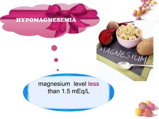 HYPOMAGNESEMIA




     magnesium level less
       than 1.5 mEq/L


                            #
 