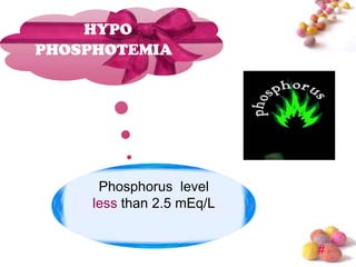 HYPO
PHOSPHOTEMIA




      Phosphorus level
     less than 2.5 mEq/L


                           #
 