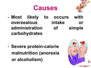 Causes
- Most likely to occurs with
  overzealous    intake     or
  administration  of    simple
  carbohydrates

- Severe protein-calorie
  malnutrition (anorexia
  or alcoholism)
                             #
 
