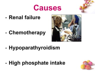 Causes
- Renal failure

- Chemotherapy

- Hypoparathyroidism

- High phosphate intake
                          #
 