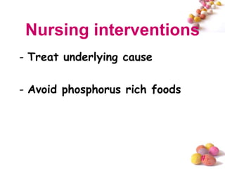 Nursing interventions
- Treat underlying cause

- Avoid phosphorus rich foods




                                #
 