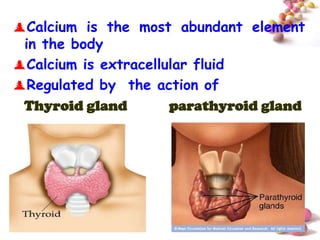 Calcium is the most abundant element
 in the body
Calcium is extracellular fluid
Regulated by the action of
 Thyroid gland        parathyroid gland




                                    #
 
